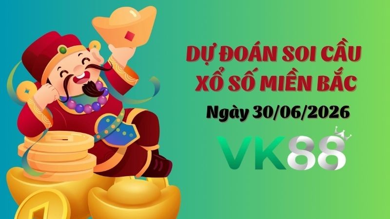 VK88 Dự Đoán Soi Cầu Xổ Số Miền Bắc Ngày 30/06/2026 - Đánh Là Trúng Đậm