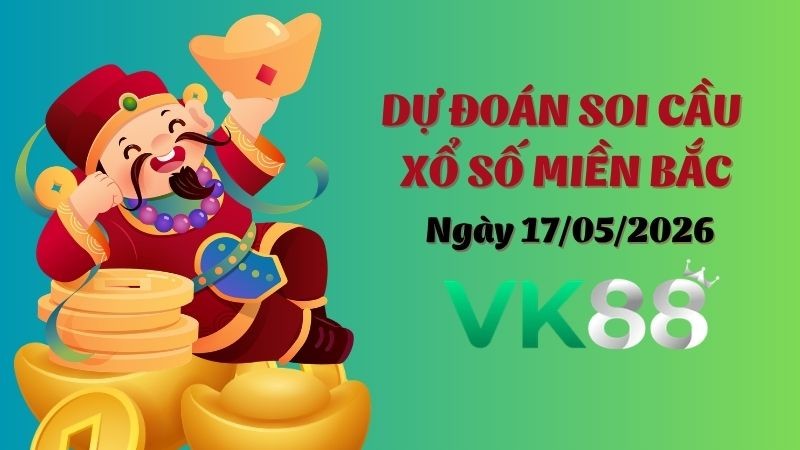 VK88 Dự Đoán Soi Cầu Xổ Số Miền Bắc Ngày 17/05/2026 - Đánh Là Trúng Bạc Tỷ